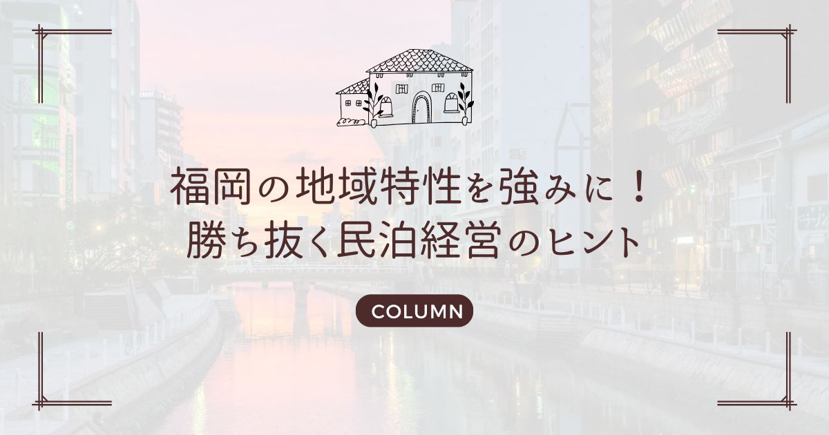 福岡の地域特性を強みに！勝ち抜く民泊経営のヒント
